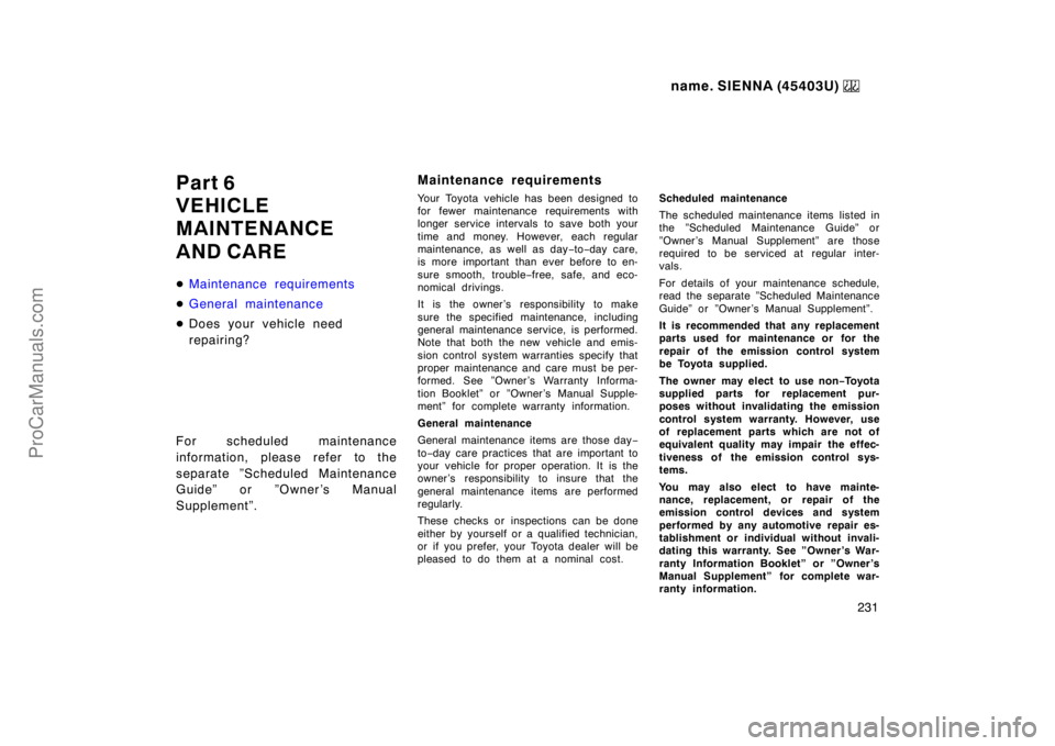 TOYOTA SIENNA 1999  Owners Manual name. SIENNA (45403U) 
231
Part 6
VEHICLE
MAINTENANCE 
AND CARE
Maintenance requirements
General maintenance
Does your vehicle need
repairing?
For scheduled maintenance
information, please refer to
