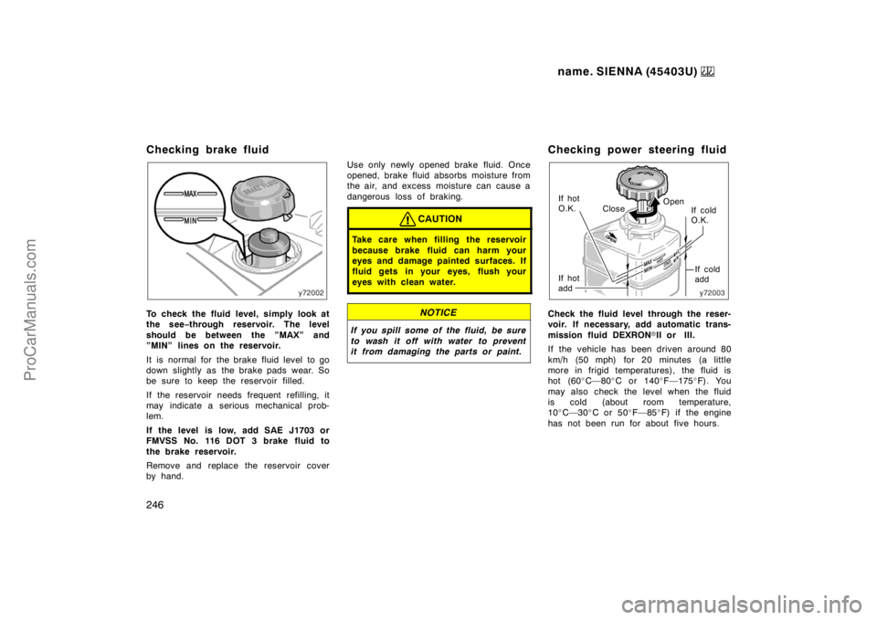 TOYOTA SIENNA 1999  Owners Manual name. SIENNA (45403U) 
246
Checking brake fluid
To check the fluid level, simply look at
the see−through reservoir. The level
should be between the ”MAX” and
”MIN” lines on the reservoir.
It