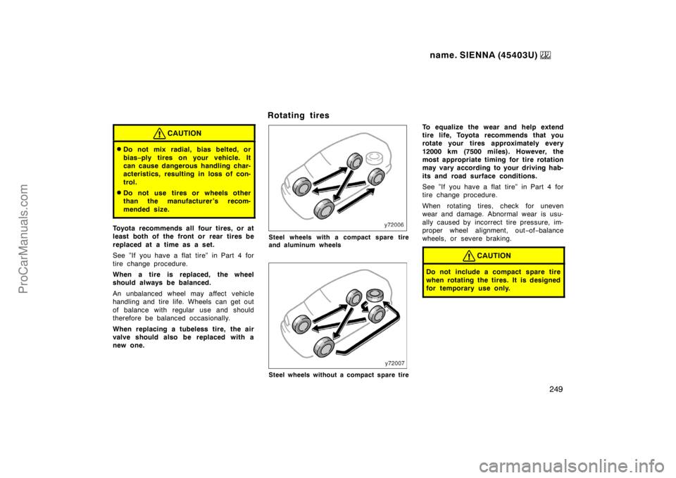 TOYOTA SIENNA 1999 Owners Manual name. SIENNA (45403U)
249
CAUTION
Do not mix radial, bias belted, or
bias−ply tires on your vehicle. It
can cause dangerous handling char-
acteristics, resulting in loss of con-
trol.
Do not use TOYOTA SIENNA 1999 Owners Manual name. SIENNA (45403U)
249
CAUTION
Do not mix radial, bias belted, or
bias−ply tires on your vehicle. It
can cause dangerous handling char-
acteristics, resulting in loss of con-
trol.
Do not use