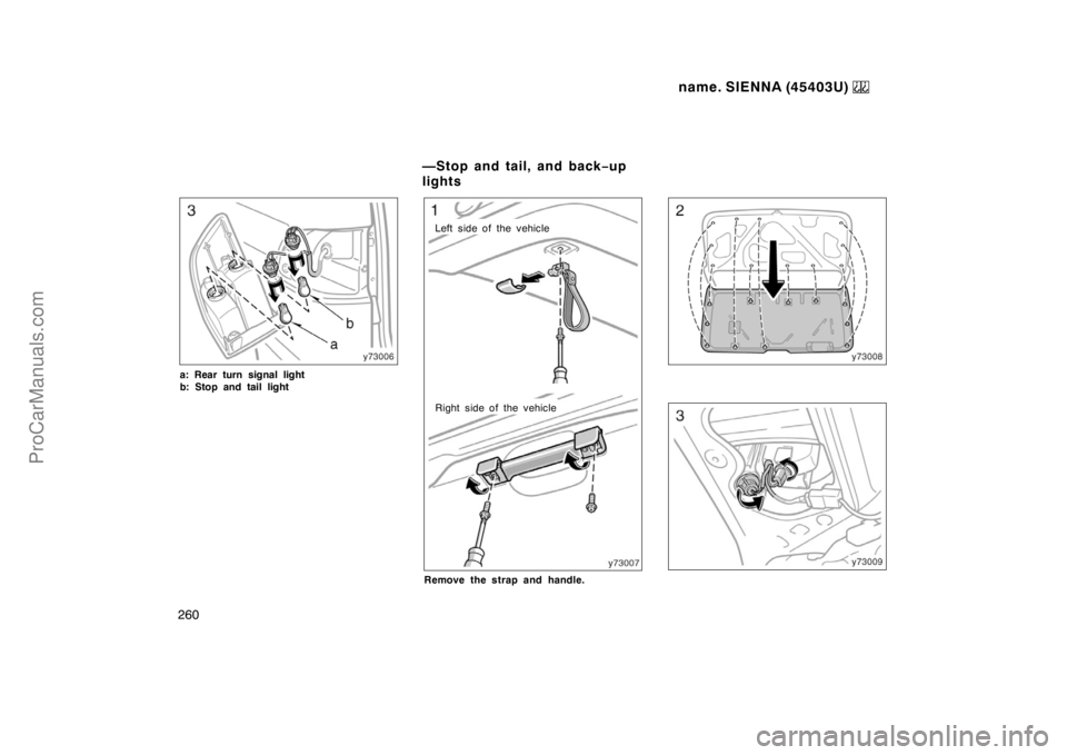 TOYOTA SIENNA 1999  Owners Manual name. SIENNA (45403U) 
260
a: Rear turn signal light 
b: Stop and tail light
Left side of the vehicle
Right side of the vehicle
Remove the strap and handle.
—Stop and tail, and back−up
lights
ProC