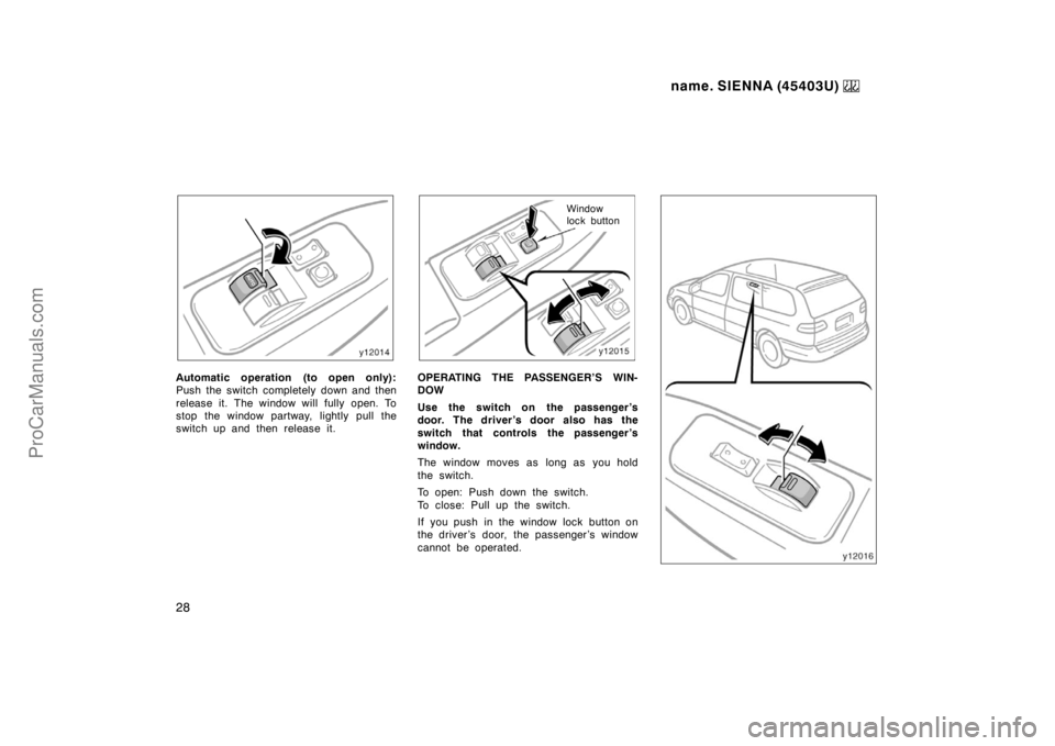 TOYOTA SIENNA 1999  Owners Manual name. SIENNA (45403U) 
28
Automatic operation (to open only):
Push the switch completely down and then
release it. The window will fully open. To
stop the window partway, lightly pull the
switch up an