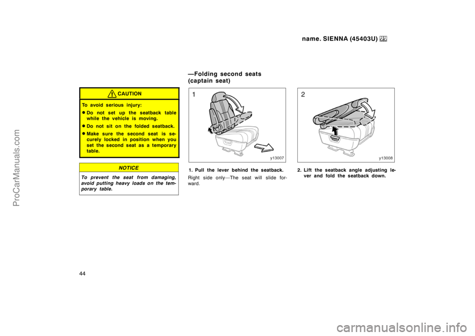 TOYOTA SIENNA 1999  Owners Manual name. SIENNA (45403U) 
44
CAUTION
To avoid serious injury:
Do not set up the seatback table
while the vehicle is moving.
Do not sit on the folded seatback.
Make sure the second seat  is se-
curely 