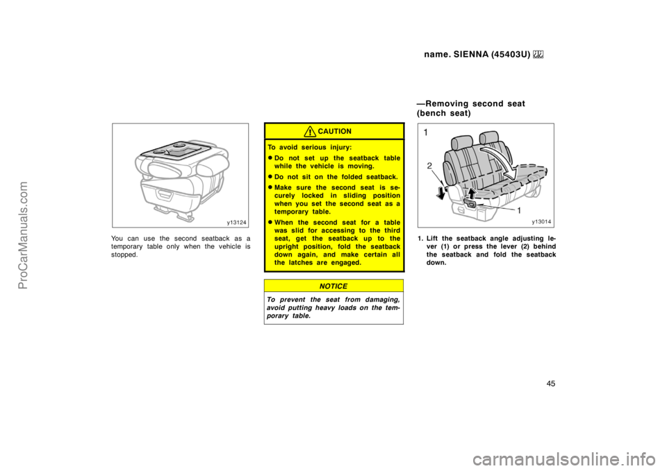 TOYOTA SIENNA 1999  Owners Manual name. SIENNA (45403U) 
45
You can use the second seatback as a
temporary table only when the vehicle is
stopped.
CAUTION
To avoid serious injury:
Do not set up the seatback table
while the vehicle is