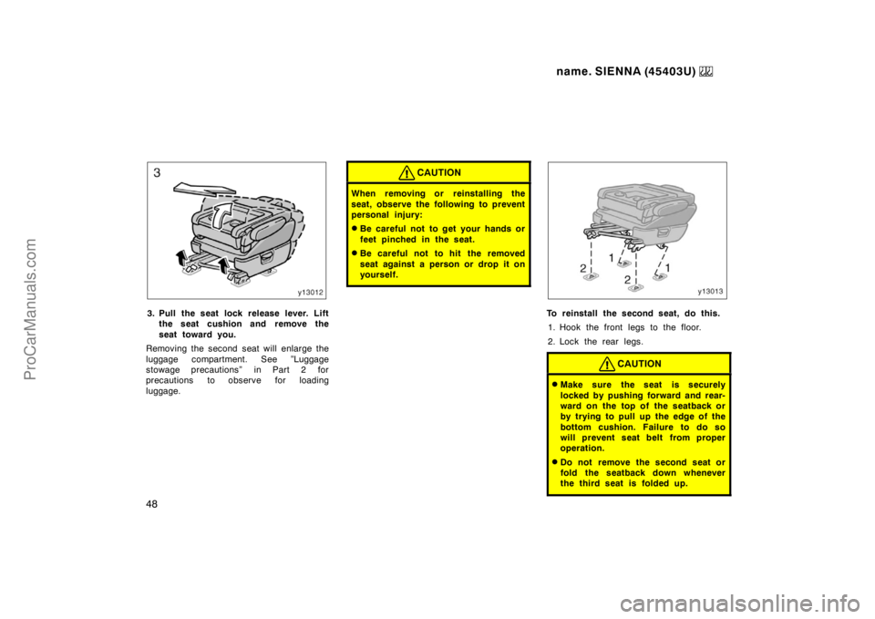 TOYOTA SIENNA 1999  Owners Manual name. SIENNA (45403U) 
48
3. Pull the seat lock release lever. Lift
the seat cushion and remove the
seat toward you.
Removing the second seat will enlarge the
luggage compartment. See ”Luggage
stowa
