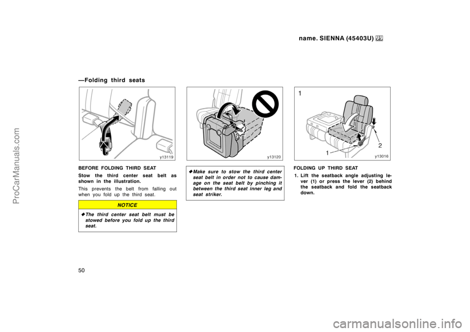 TOYOTA SIENNA 1999  Owners Manual name. SIENNA (45403U) 
50
—Folding third seats
BEFORE FOLDING THIRD SEAT
Stow the third center seat belt as
shown in the illustration.
This prevents  the belt from  falling out
when you fold up the 