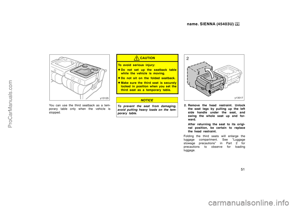 TOYOTA SIENNA 1999  Owners Manual name. SIENNA (45403U) 
51
You can use the third seatback as a tem-
porary table only when the vehicle is
stopped.
CAUTION
To avoid serious injury:
Do not set up the seatback table
while the vehicle i