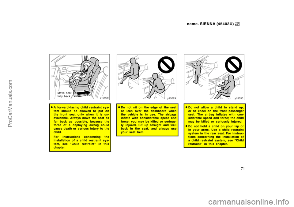 TOYOTA SIENNA 1999  Owners Manual name. SIENNA (45403U) 
71
Move seat
fully back
A forward−facing child restraint sys-
tem should be allowed to put on
the front seat only when it is un-
avoidable. Always move the seat as
far back a