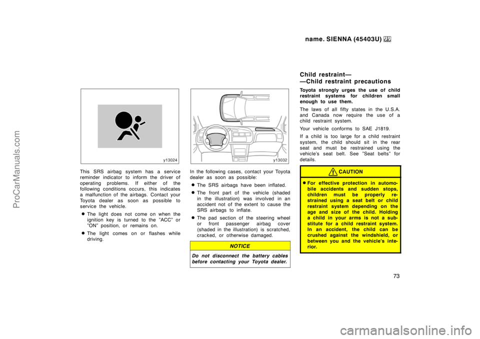 TOYOTA SIENNA 1999  Owners Manual name. SIENNA (45403U) 
73
This SRS airbag system has a service
reminder indicator to inform the driver of
operating problems. If either of the
following conditions occurs, this indicates
a malfunction