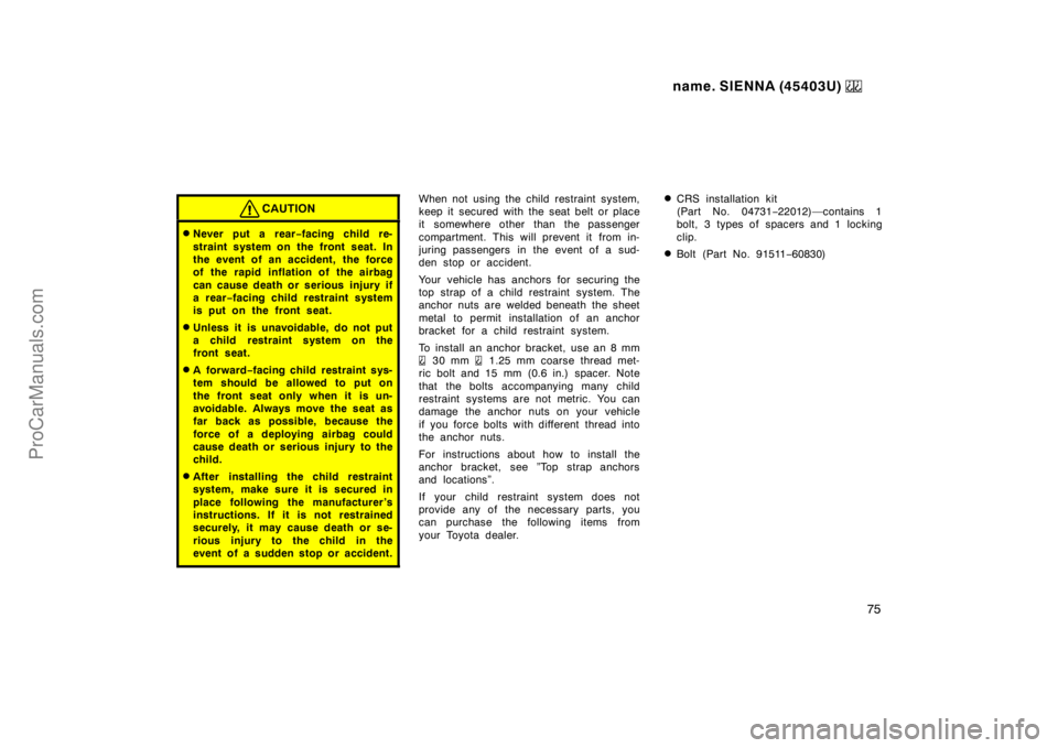 TOYOTA SIENNA 1999  Owners Manual name. SIENNA (45403U) 
75
CAUTION
Never put a rear−facing child re-
straint system on the front seat. In
the event of an accident, the force
of the rapid inflation of the airbag
can cause death or 