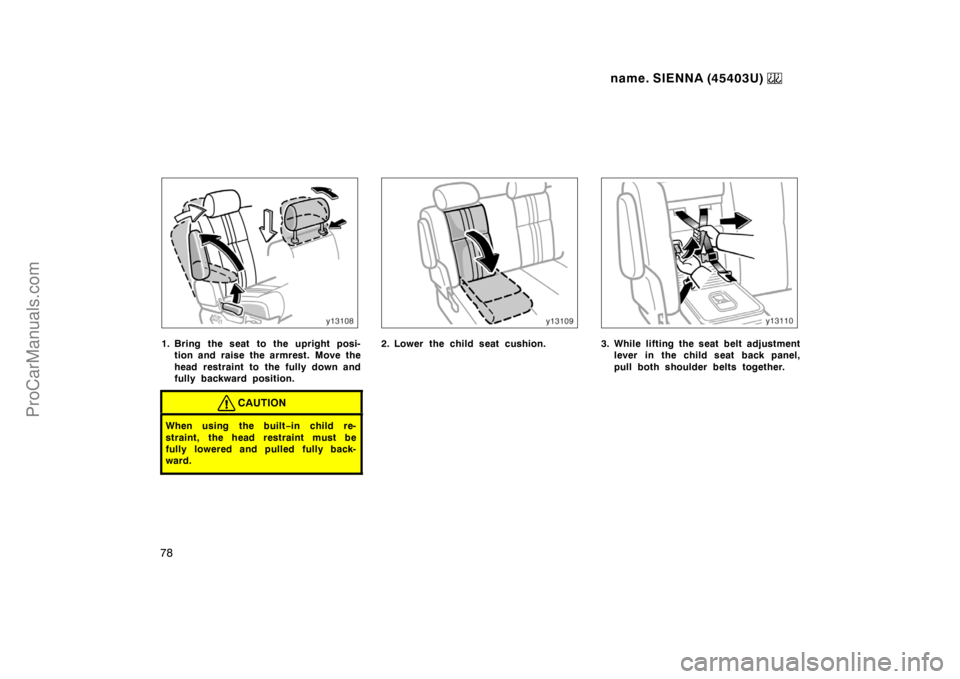 TOYOTA SIENNA 1999  Owners Manual name. SIENNA (45403U) 
78
1. Bring the seat  to the upright posi-
tion and raise the armrest. Move the
head restraint to the fully down and
fully backward position.
CAUTION
When using the built−in c