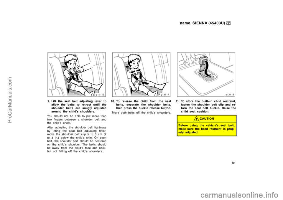 TOYOTA SIENNA 1999  Owners Manual name. SIENNA (45403U) 
81
9. Lift the seat belt adjusting lever to
allow the belts to retract until the
shoulder belts are snugly adjusted
around the child’s shoulders.
You should not be able to put
