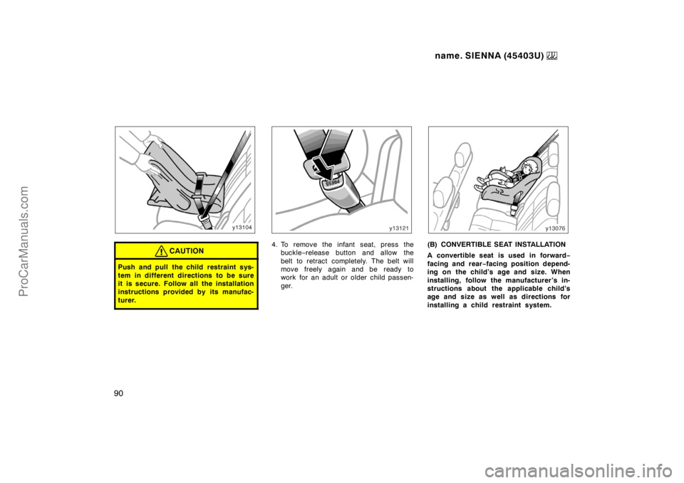 TOYOTA SIENNA 1999  Owners Manual name. SIENNA (45403U) 
90
CAUTION
Push and pull the child restraint sys-
tem in different directions to be sure
it is secure. Follow all the installation
instructions provided by its manufac-
turer.
4
