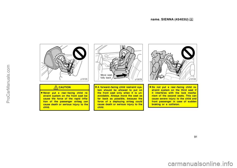 TOYOTA SIENNA 1999  Owners Manual name. SIENNA (45403U) 
91
CAUTION
Never put a rear−facing child re-
straint system on the front seat be-
cause the force of the rapid infla-
tion of the passenger  airbag can
cause death or serious