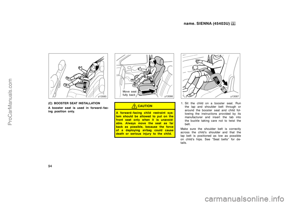 TOYOTA SIENNA 1999  Owners Manual name. SIENNA (45403U) 
94
(C) BOOSTER SEAT INSTALLATION
A booster seat is used in forward−fac-
ing position only.
Move seat
fully back
CAUTION
A for war d−facing child  restraint sys-
tem should b