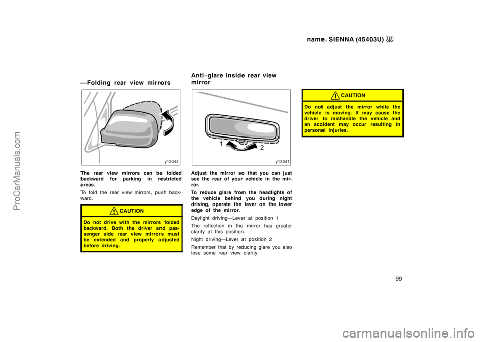 TOYOTA SIENNA 1999  Owners Manual name. SIENNA (45403U) 
99
—Folding rear view mirrors
The rear view mirrors can be folded
backward for parking in restricted
areas.
To fold the rear view mirrors, push back-
ward.
CAUTION
Do not driv