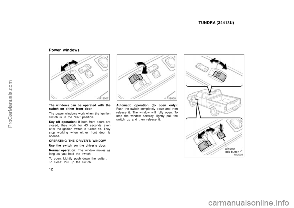 TOYOTA TUNDRA 2000  Owners Manual TUNDRA (34413U)
12
Power windows
The windows can be operated with the
switch on either front door.
The power windows work when the ignition
switch is in the ONº position.
Key off operation: If both 
