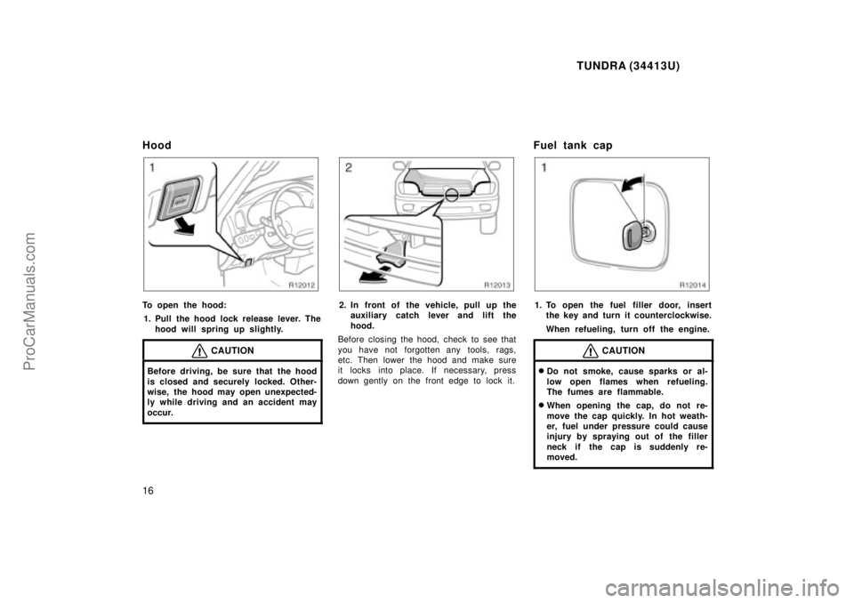 TOYOTA TUNDRA 2000 Owners Manual TUNDRA (34413U)
16
Hood
To open the hood:1. Pull the hood lock release lever. The hood will spring up slightly.
CAUTION
Before driving, be sure that the hood
is closed and securely locked. Other-
wise TOYOTA TUNDRA 2000 Owners Manual TUNDRA (34413U)
16
Hood
To open the hood:1. Pull the hood lock release lever. The hood will spring up slightly.
CAUTION
Before driving, be sure that the hood
is closed and securely locked. Other-
wise