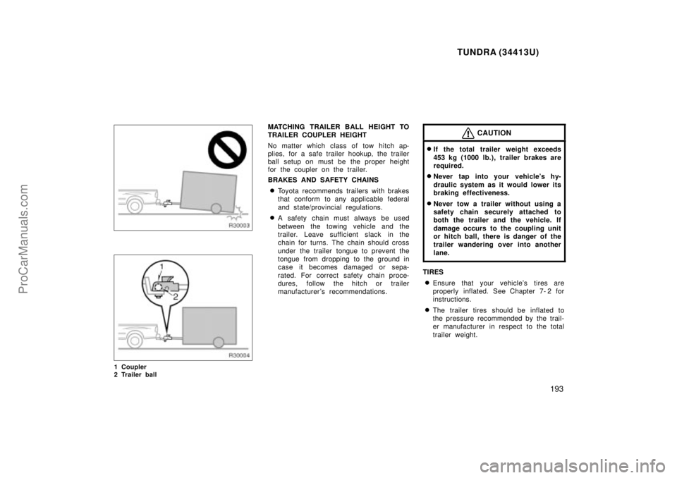 TOYOTA TUNDRA 2000 Owners Manual TUNDRA (34413U)
193
1 Coupler
2 Trailer ball
MATCHING TRAILER BALL HEIGHT TO
TRAILER COUPLER HEIGHT
No matter which class of tow hitch ap-
plies, for a safe trailer hookup, the trailer
ball setup on TOYOTA TUNDRA 2000 Owners Manual TUNDRA (34413U)
193
1 Coupler
2 Trailer ball
MATCHING TRAILER BALL HEIGHT TO
TRAILER COUPLER HEIGHT
No matter which class of tow hitch ap-
plies, for a safe trailer hookup, the trailer
ball setup on
