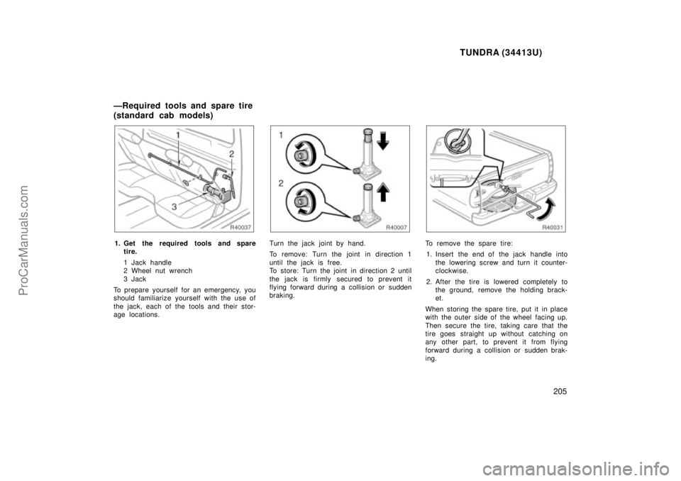 TOYOTA TUNDRA 2000 Owners Manual TUNDRA (34413U)
205
1. Get the required tools and sparetire.
1 Jack handle
2 Wheel nut wrench
3Jack
To prepare yourself for an emergency, you
should fam iliarize yourself with the use of
the jack, eac TOYOTA TUNDRA 2000 Owners Manual TUNDRA (34413U)
205
1. Get the required tools and sparetire.
1 Jack handle
2 Wheel nut wrench
3Jack
To prepare yourself for an emergency, you
should fam iliarize yourself with the use of
the jack, eac