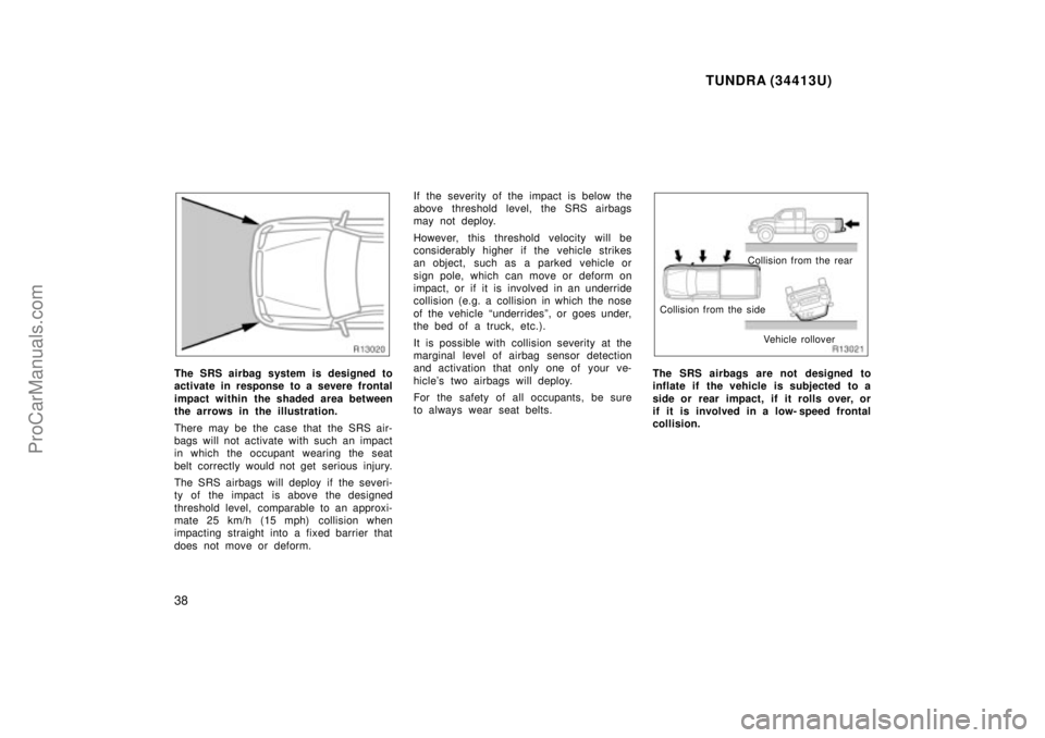 TOYOTA TUNDRA 2000 Owners Manual TUNDRA (34413U)
38
The SRS airbag system is designed to
activate in response to a severe frontal
impact within the shaded area between
the arrows in the illustration.
There may be the case that the SR TOYOTA TUNDRA 2000 Owners Manual TUNDRA (34413U)
38
The SRS airbag system is designed to
activate in response to a severe frontal
impact within the shaded area between
the arrows in the illustration.
There may be the case that the SR