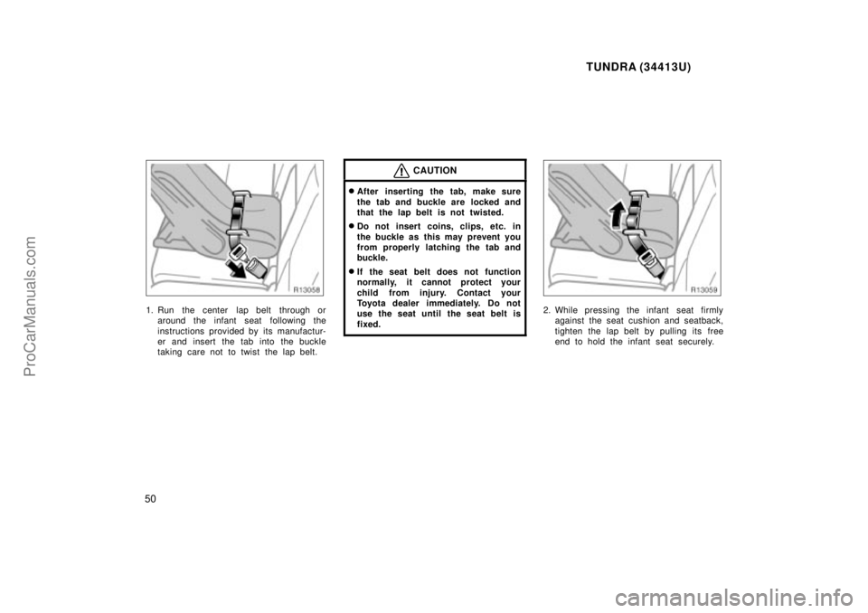 TOYOTA TUNDRA 2000  Owners Manual TUNDRA (34413U)
50
1. Run  the center  lap belt  through oraround the infant seat  following the
instructions provided by its manufactur-
er and insert the tab into the buckle
taking care not to twist