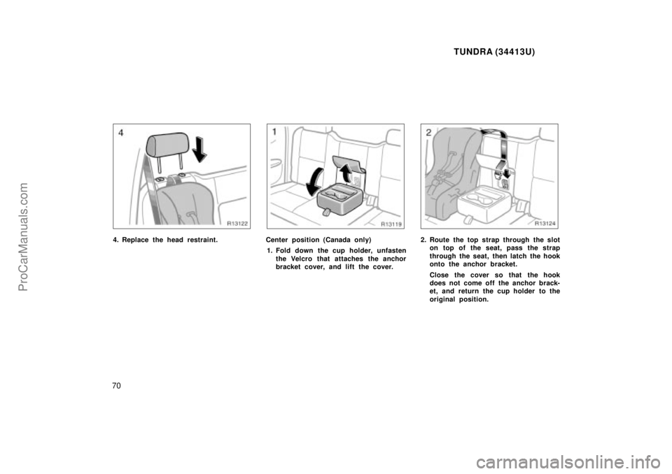 TOYOTA TUNDRA 2000  Owners Manual TUNDRA (34413U)
70
4. Replace the head restraint.Center position (Canada only)
1. Fold down the cup holder, unfasten the Velcro that attaches the anchor
bracket cover, and lift the cover.2. Route the 