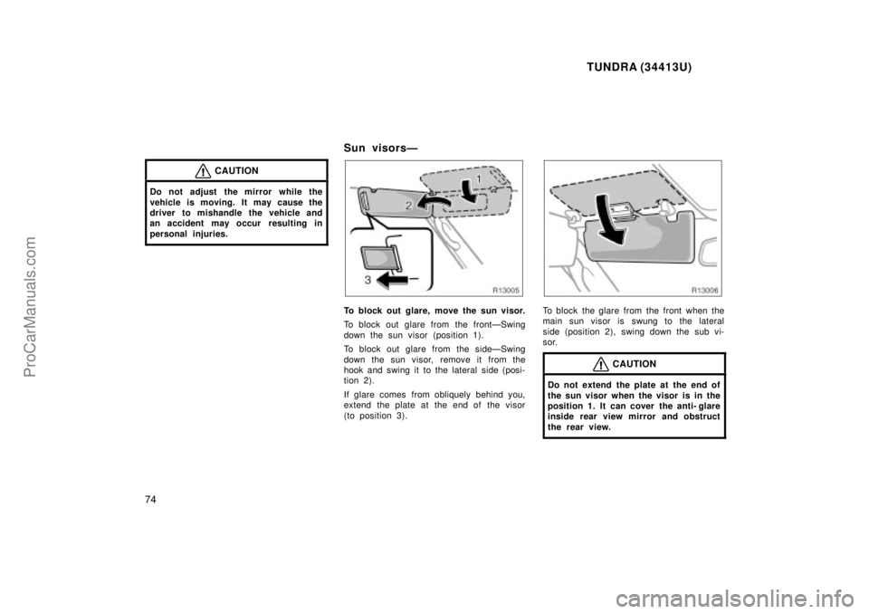 TOYOTA TUNDRA 2000  Owners Manual TUNDRA (34413U)
74
CAUTION
Do not adjust  the mirror while the
vehicle is moving. It may cause the
driver to mishandle the vehicle and
an accident may occur  resulting in
personal injuries.
Sun visors