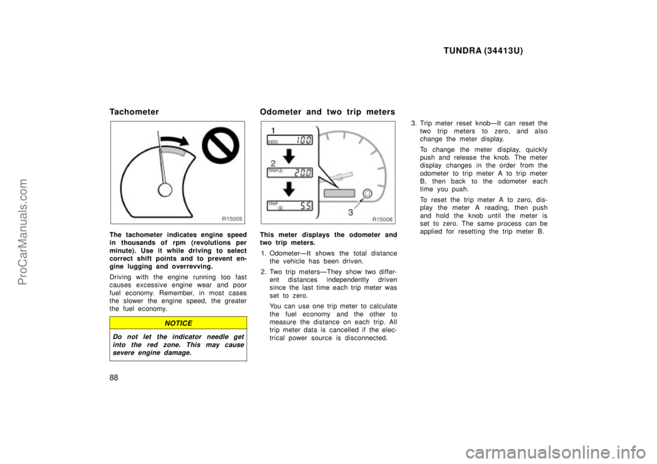 TOYOTA TUNDRA 2000 Owners Manual TUNDRA (34413U)
88
Tachometer
The tachometer indicates engine speed
in thousands of rpm (revolutions per
minute). Use it while driving to select
correct shift points and to prevent en-
gine lugging a TOYOTA TUNDRA 2000 Owners Manual TUNDRA (34413U)
88
Tachometer
The tachometer indicates engine speed
in thousands of rpm (revolutions per
minute). Use it while driving to select
correct shift points and to prevent en-
gine lugging a