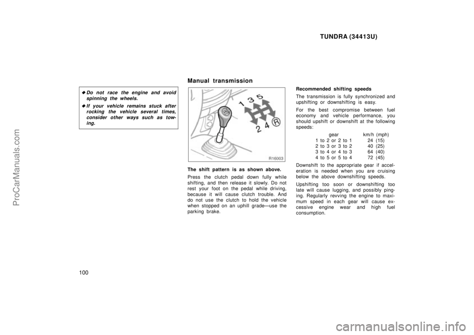 TOYOTA TUNDRA 2000 Owners Manual TUNDRA (34413U)
100
Do not race the engine and avoidspinning the wheels.
If your vehicle remains stuck afterrocking the vehicle several times,
consider other ways such as tow-ing.
Manual transmissio TOYOTA TUNDRA 2000 Owners Manual TUNDRA (34413U)
100
Do not race the engine and avoidspinning the wheels.
If your vehicle remains stuck afterrocking the vehicle several times,
consider other ways such as tow-ing.
Manual transmissio