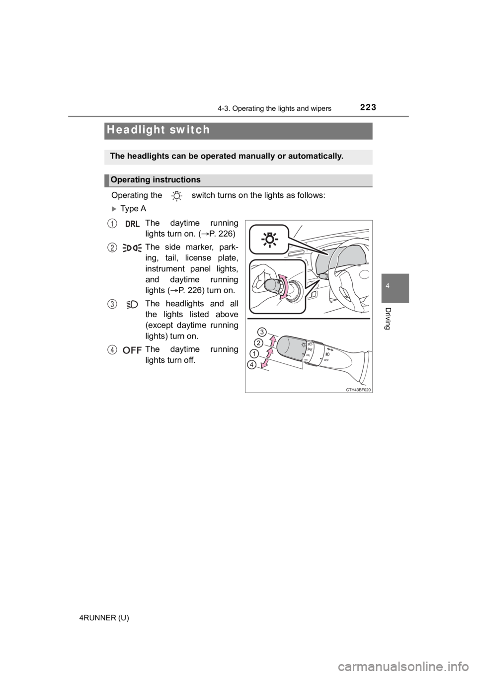 TOYOTA 4RUNNER 2022  Owners Manual 223
4
Driving
4RUNNER (U)
4-3. Operating the lights and wipers
Operating the   switch turn s on the lights as follows:
Ty p e  A
The  daytime  runninglights turn on. ( P. 226)
The  side  marker,