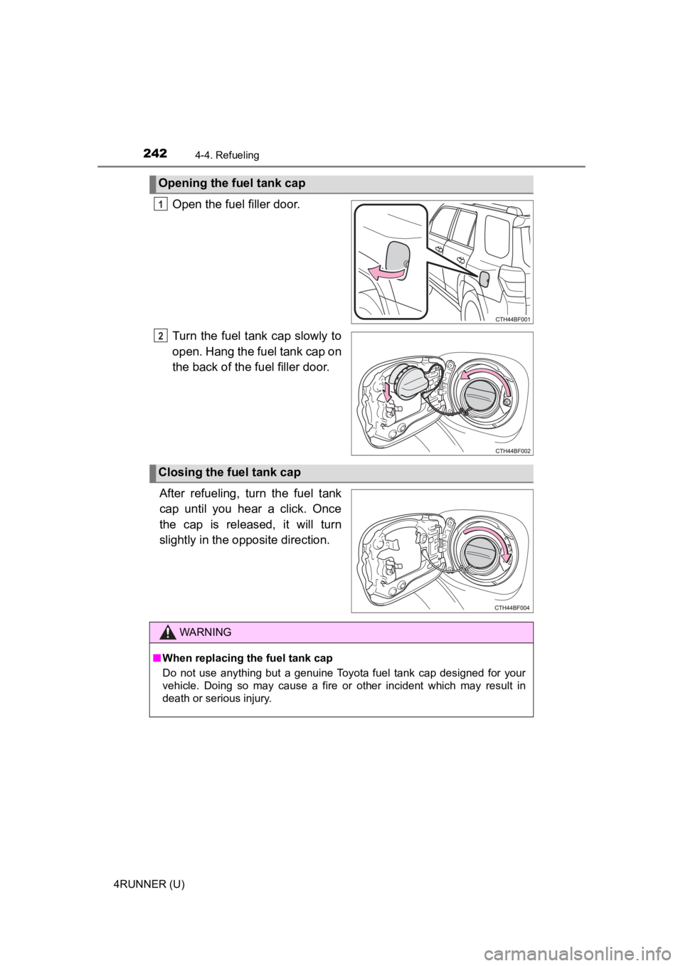 TOYOTA 4RUNNER 2022  Owners Manual 2424-4. Refueling
4RUNNER (U)
Open the fuel filler door.
Turn  the fuel tank cap  slowly to
open. Hang the fuel tank cap on
the back of the fuel filler door.
After  refueling,  turn  the  fuel  tank
c