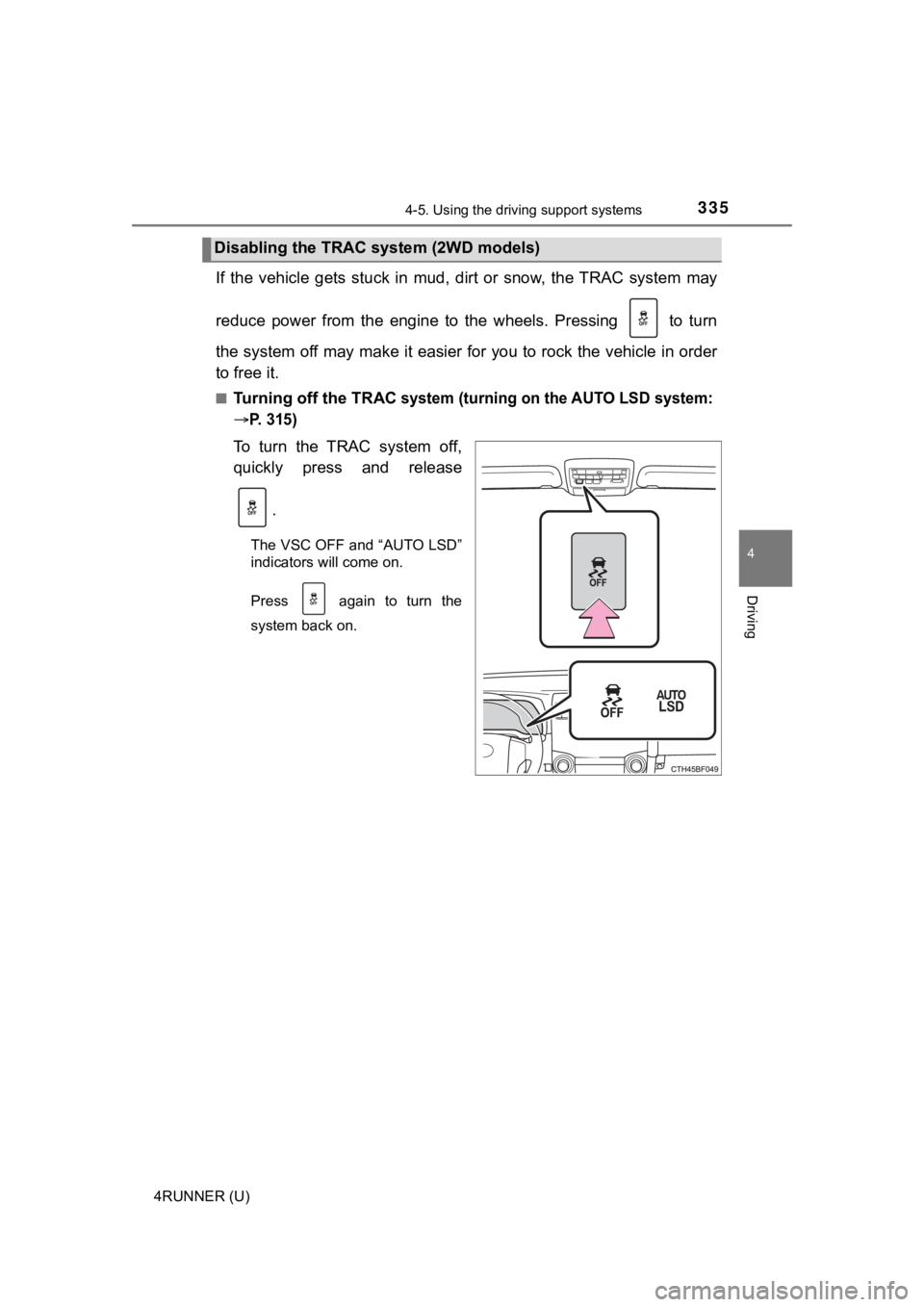 TOYOTA 4RUNNER 2022  Owners Manual 3354-5. Using the driving support systems
4
Driving
4RUNNER (U)
If  the  vehicle  gets  stuck  in  mud,  dirt  or  snow,  the TRAC  system may
reduce  power  from  the  engine  to  the  wheels.  Press