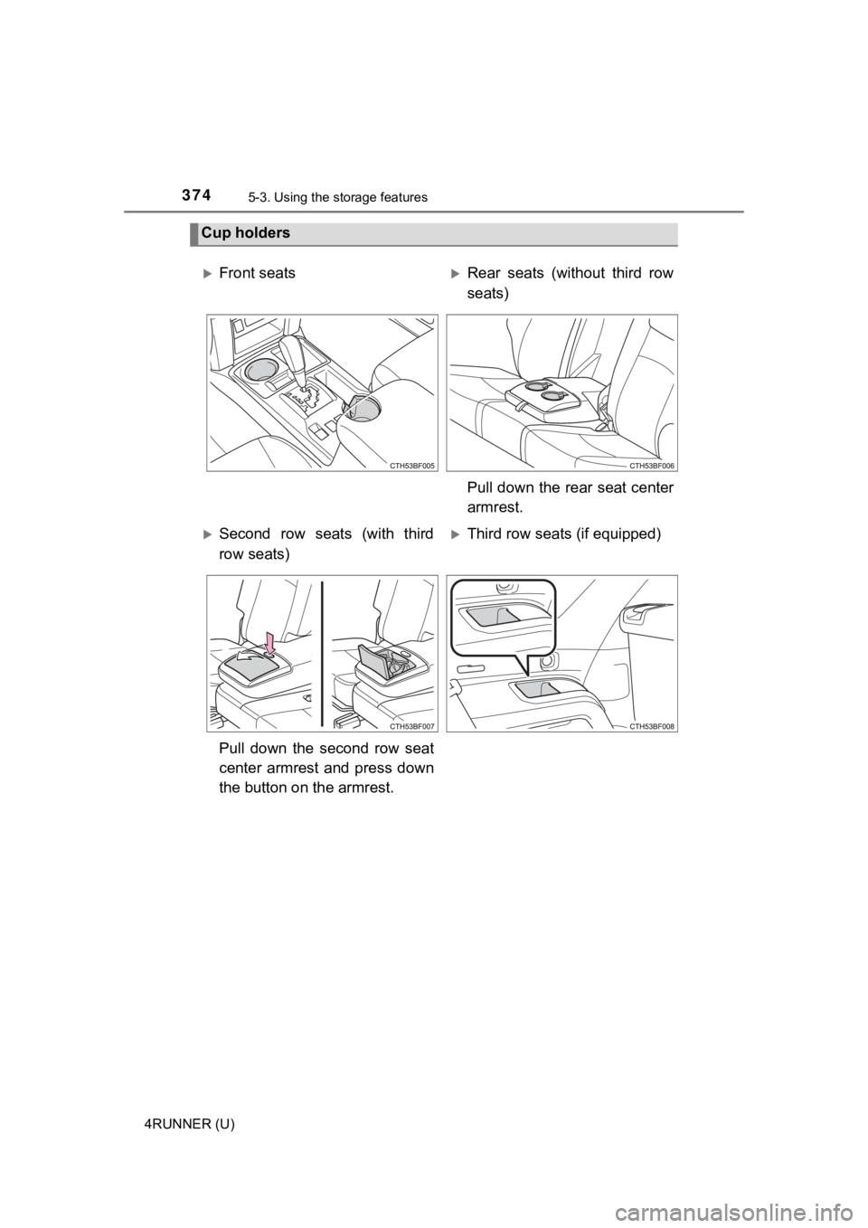 TOYOTA 4RUNNER 2022  Owners Manual 3745-3. Using the storage features
4RUNNER (U)
Cup holders
Front seatsRear  seats  (without  third  row
seats)
Pull down the rear seat center
armrest.
Second  row  seats  (with  third
row sea