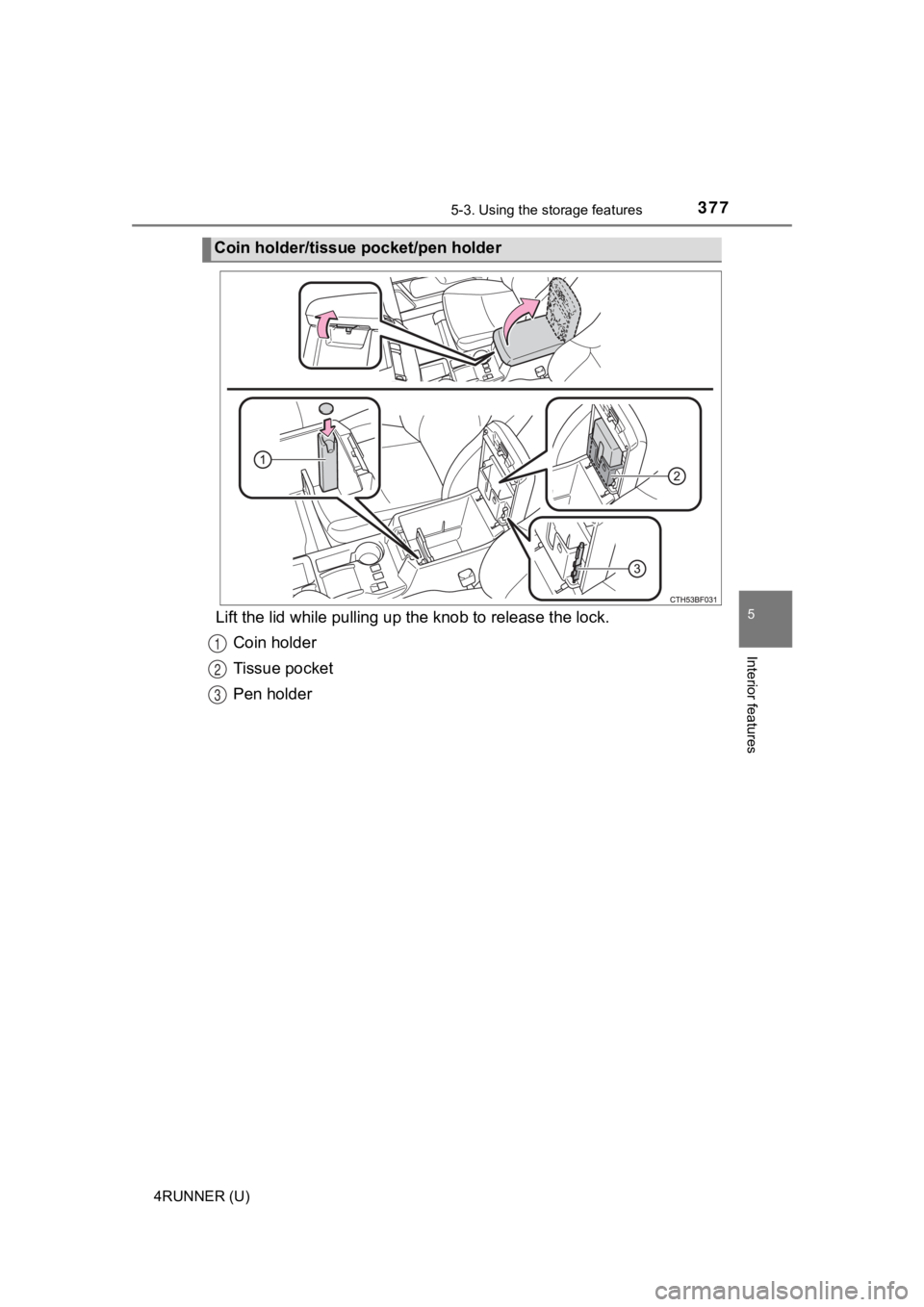 TOYOTA 4RUNNER 2022  Owners Manual 3775-3. Using the storage features
5
Interior features
4RUNNER (U)
Lift the lid while pul ling up the knob to release the lock.
Coin holder
Tissue pocket
Pen holder
Coin holder/tissue pocket/pen holde