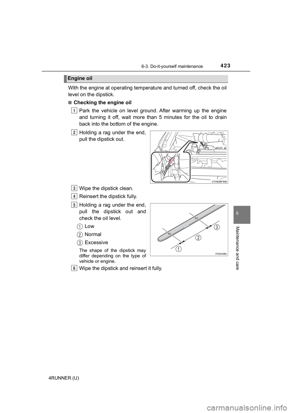 TOYOTA 4RUNNER 2022  Owners Manual 4236-3. Do-it-yourself maintenance
6
Maintenance and care
4RUNNER (U)
With the engine at operating temperature and turned off, check the oil
level on the dipstick.
■Checking the engine oil
Park  the
