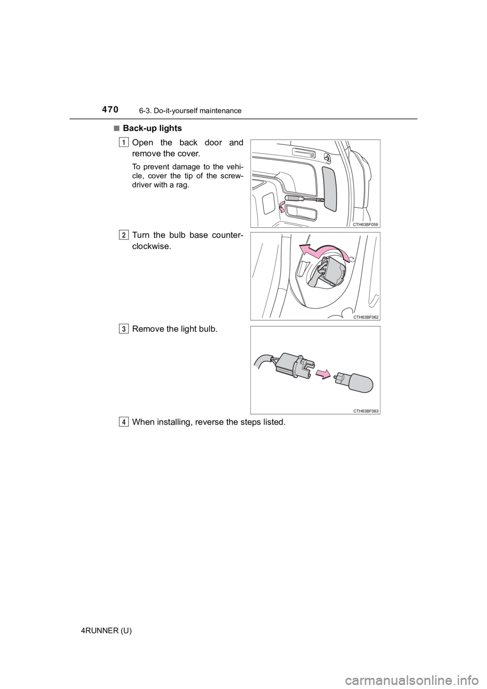 TOYOTA 4RUNNER 2022  Owners Manual 4706-3. Do-it-yourself maintenance
4RUNNER (U)■
Back-up lights
Open  the  back  door  and
remove the cover. 
To  prevent  damage  to  the  vehi-
cle,  cover  the  tip  of  the  screw-
driver with a 