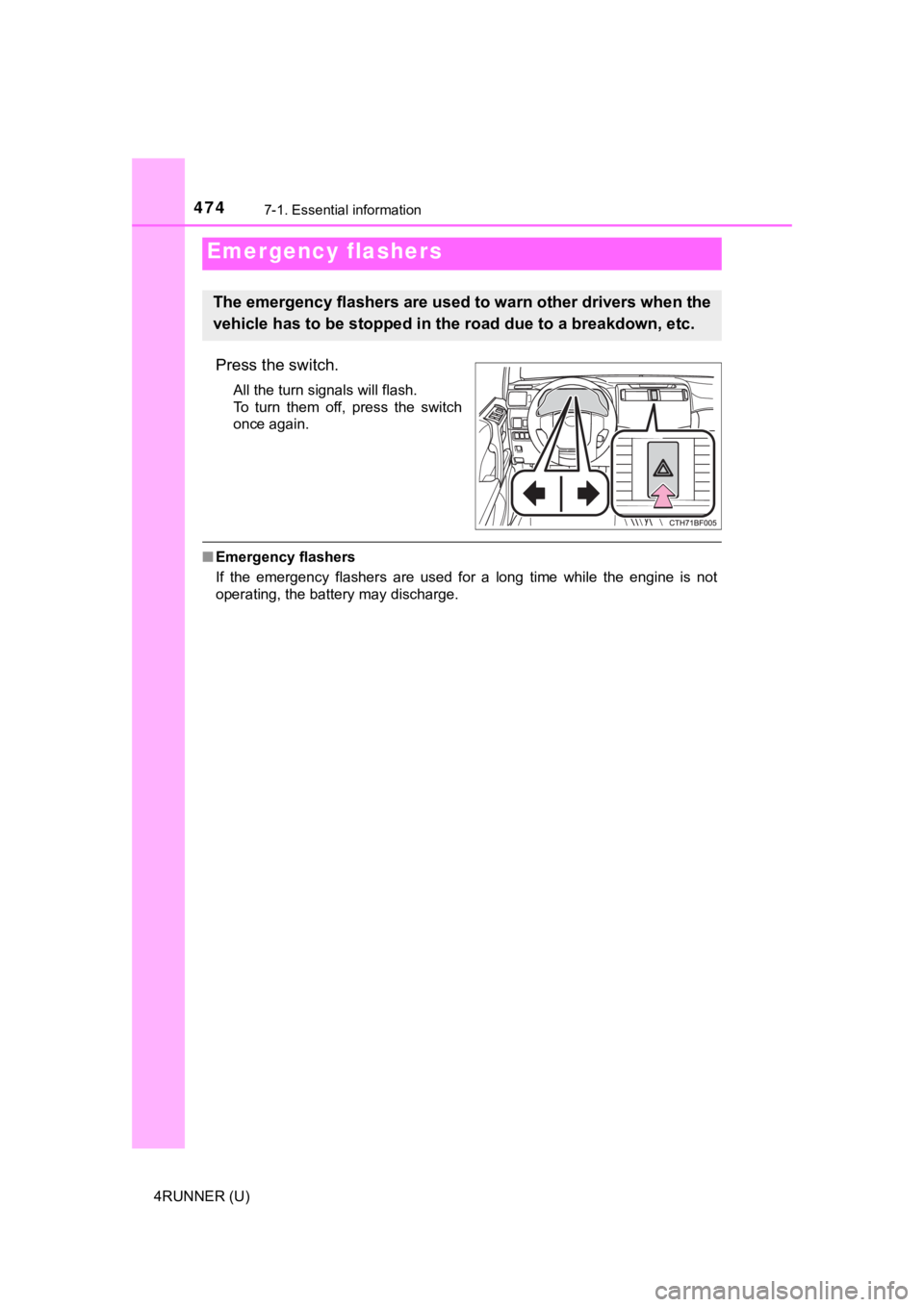 TOYOTA 4RUNNER 2022  Owners Manual 474
4RUNNER (U)
7-1. Essential information
Press the switch.
All the turn signals will flash.
To  turn  them  off,  press  the  switch
once again.
■Emergency flashers
If  the  emergency  flashers  a