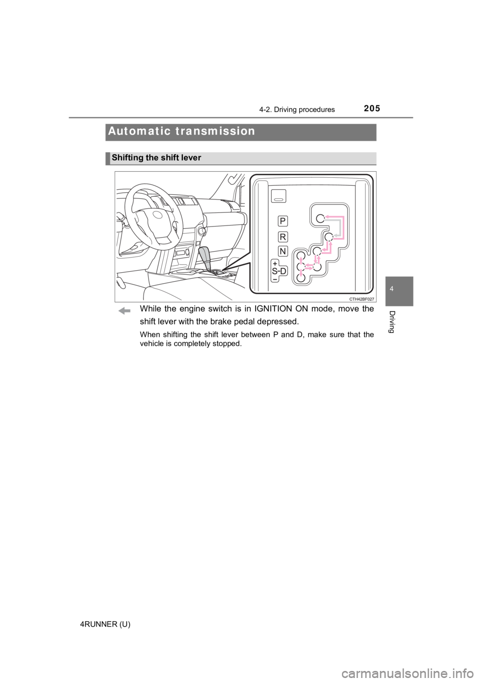 TOYOTA 4RUNNER 2023  Owners Manual 2054-2. Driving procedures
4
Driving
4RUNNER (U)
While  the  engine  switch  is  in  IGNITION  ON  mode,  move  the
shift lever with the brake pedal depressed.
When  shifting  the  shift  lever  betwe