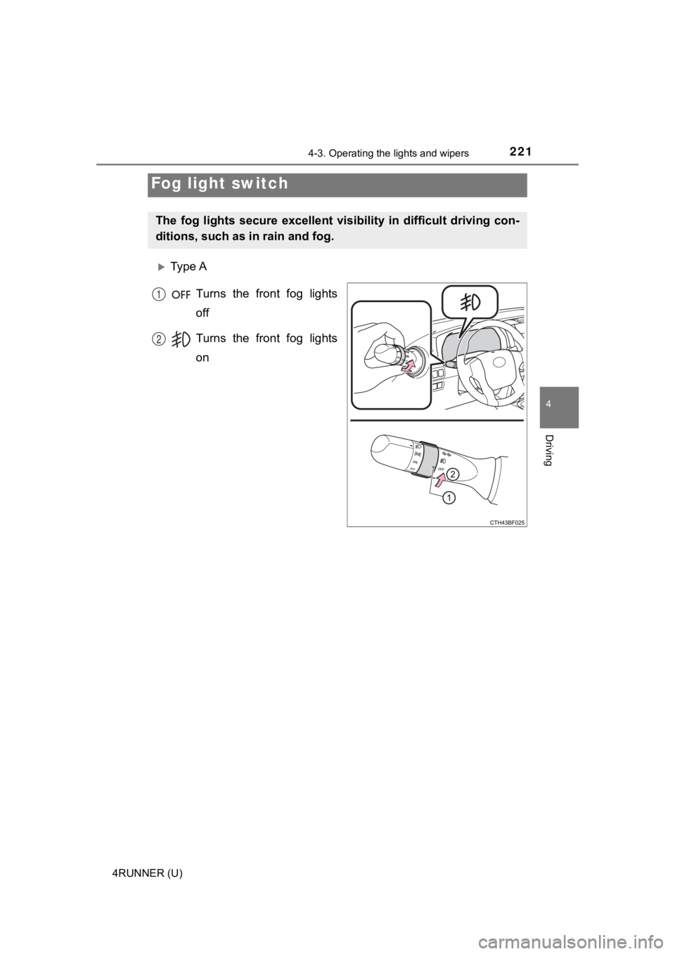 TOYOTA 4RUNNER 2023  Owners Manual 2214-3. Operating the lights and wipers
4
Driving
4RUNNER (U)
Ty p e  A
Turns  the  front  fog  lights
off
Turns  the  front  fog  lights
on
Fog light switch
The  fog  lights  secure  excellent  vi
