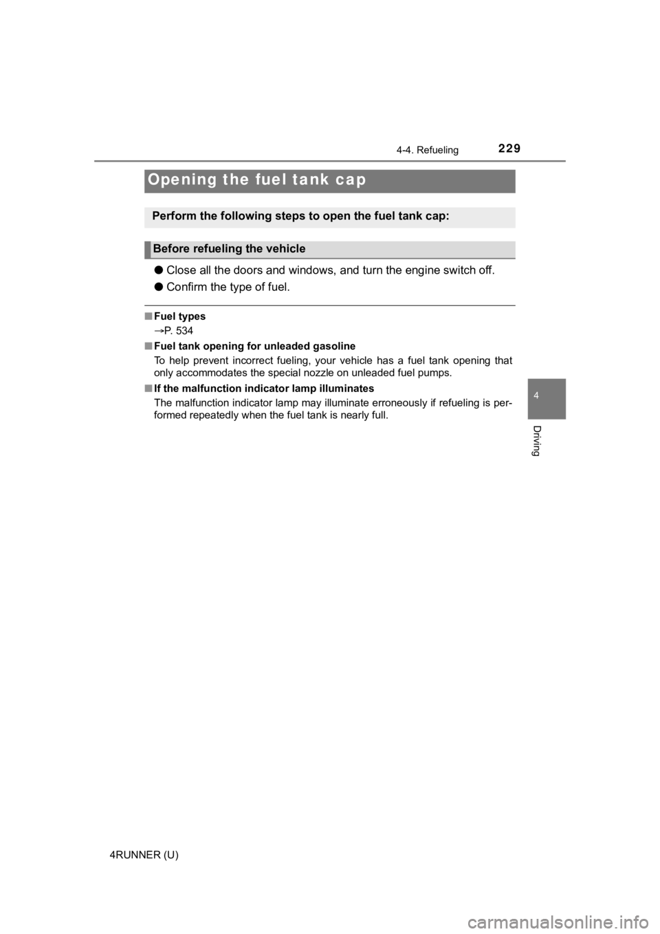 TOYOTA 4RUNNER 2023  Owners Manual 229
4
Driving
4RUNNER (U)
4-4. Refueling
●Close all the doors and windows,  and turn the engine switch off.
● Confirm the type of fuel.
■Fuel types
P. 534
■ Fuel tank opening for unleaded g