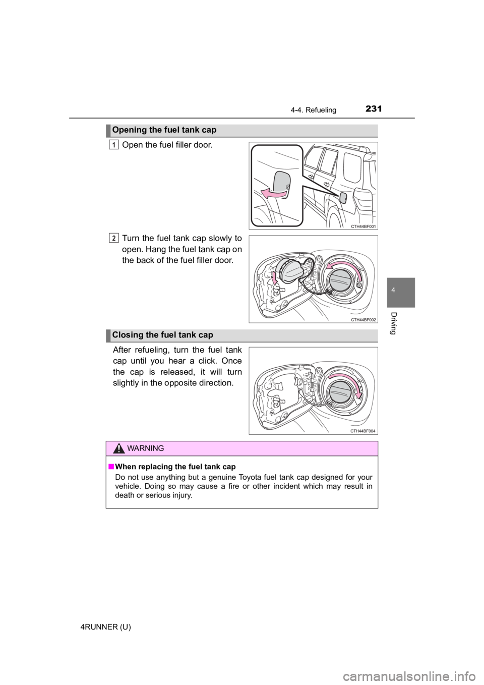 TOYOTA 4RUNNER 2023  Owners Manual 2314-4. Refueling
4
Driving
4RUNNER (U)
Open the fuel filler door.
Turn  the fuel tank cap  slowly to
open. Hang the fuel tank cap on
the back of the fuel filler door.
After  refueling,  turn  the  fu