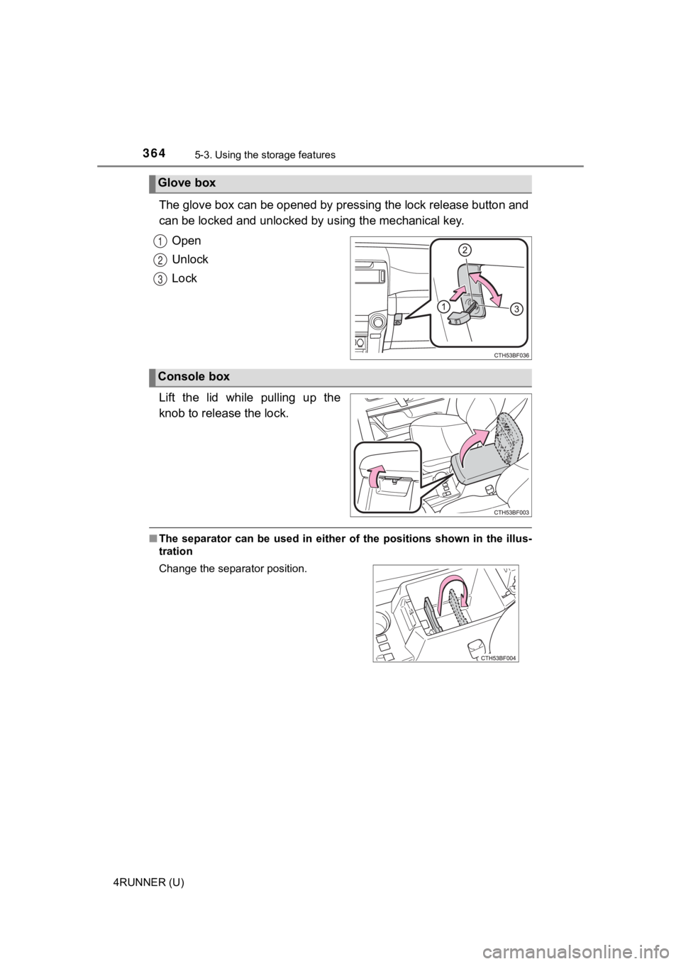 TOYOTA 4RUNNER 2023  Owners Manual 3645-3. Using the storage features
4RUNNER (U)
The glove box can be opened by pressing the lock release button  and
can be locked and un locked by using the mechanical key.
Open
Unlock
Lock
Lift  the 