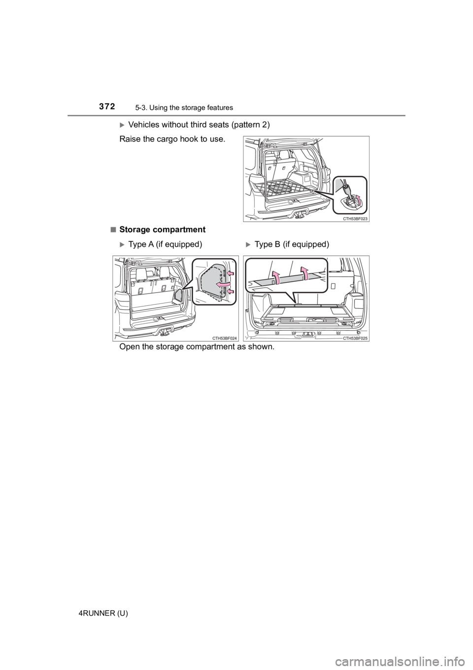 TOYOTA 4RUNNER 2023  Owners Manual 3725-3. Using the storage features
4RUNNER (U)
Vehicles without third seats (pattern 2)
Raise the cargo hook to use.
■Storage compartment
Open the storage co mpartment as shown.
Type A (if equ