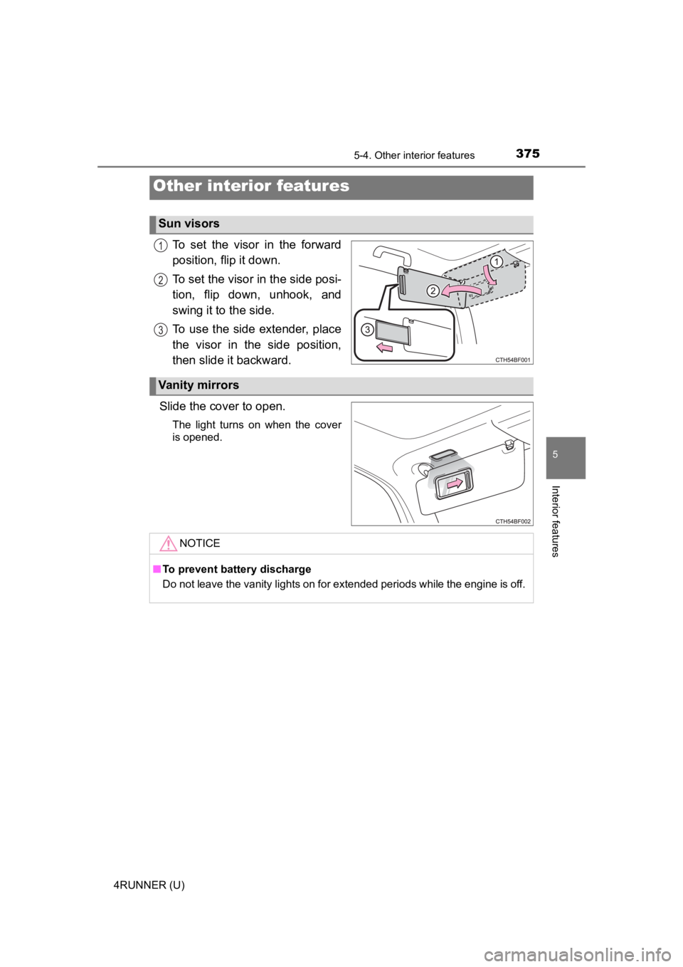 TOYOTA 4RUNNER 2023  Owners Manual 375
5
Interior features
4RUNNER (U)
5-4. Other interior features
To  set  the  visor  in  the  forward
position, flip it down.
To set the visor in the side posi-
tion,  flip  down,  unhook,  and
swing