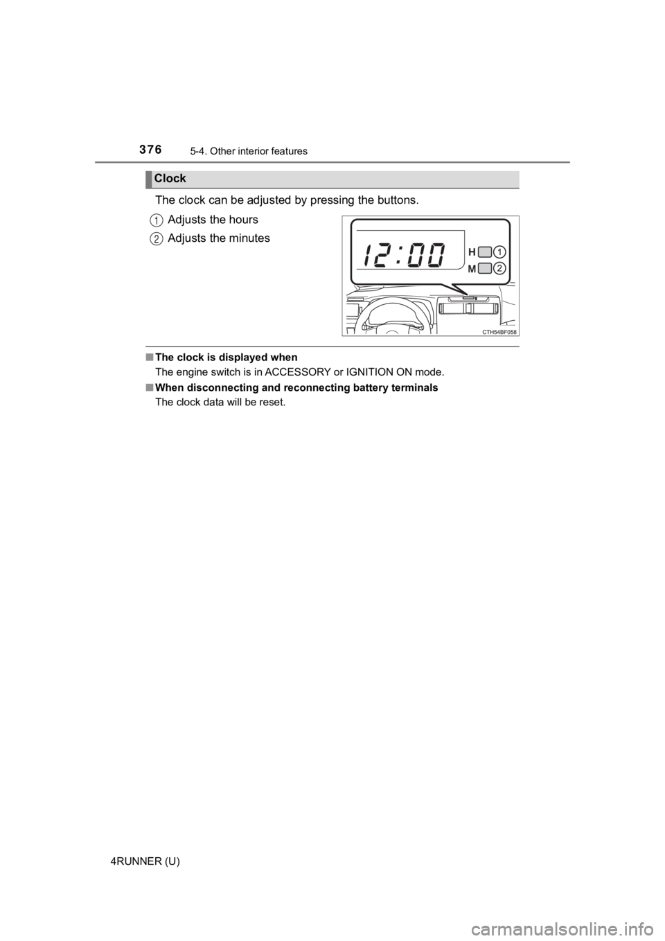 TOYOTA 4RUNNER 2023  Owners Manual 3765-4. Other interior features
4RUNNER (U)
The clock can be adjusted by pressing the buttons.
Adjusts the hours
Adjusts the minutes
■ The clock is displayed when
The engine switch is in ACCESSORY o