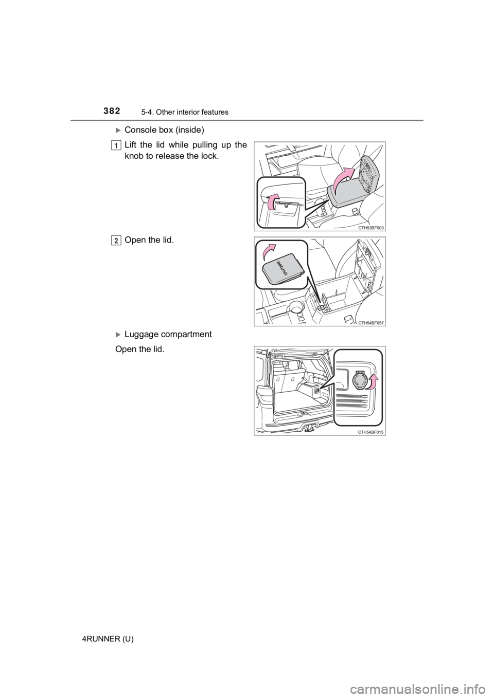 TOYOTA 4RUNNER 2023  Owners Manual 3825-4. Other interior features
4RUNNER (U)
Console box (inside)
Lift  the  lid  while  pulling  up  the
knob to release the lock.
Open the lid.
Luggage compartment
Open the lid.
1
2 