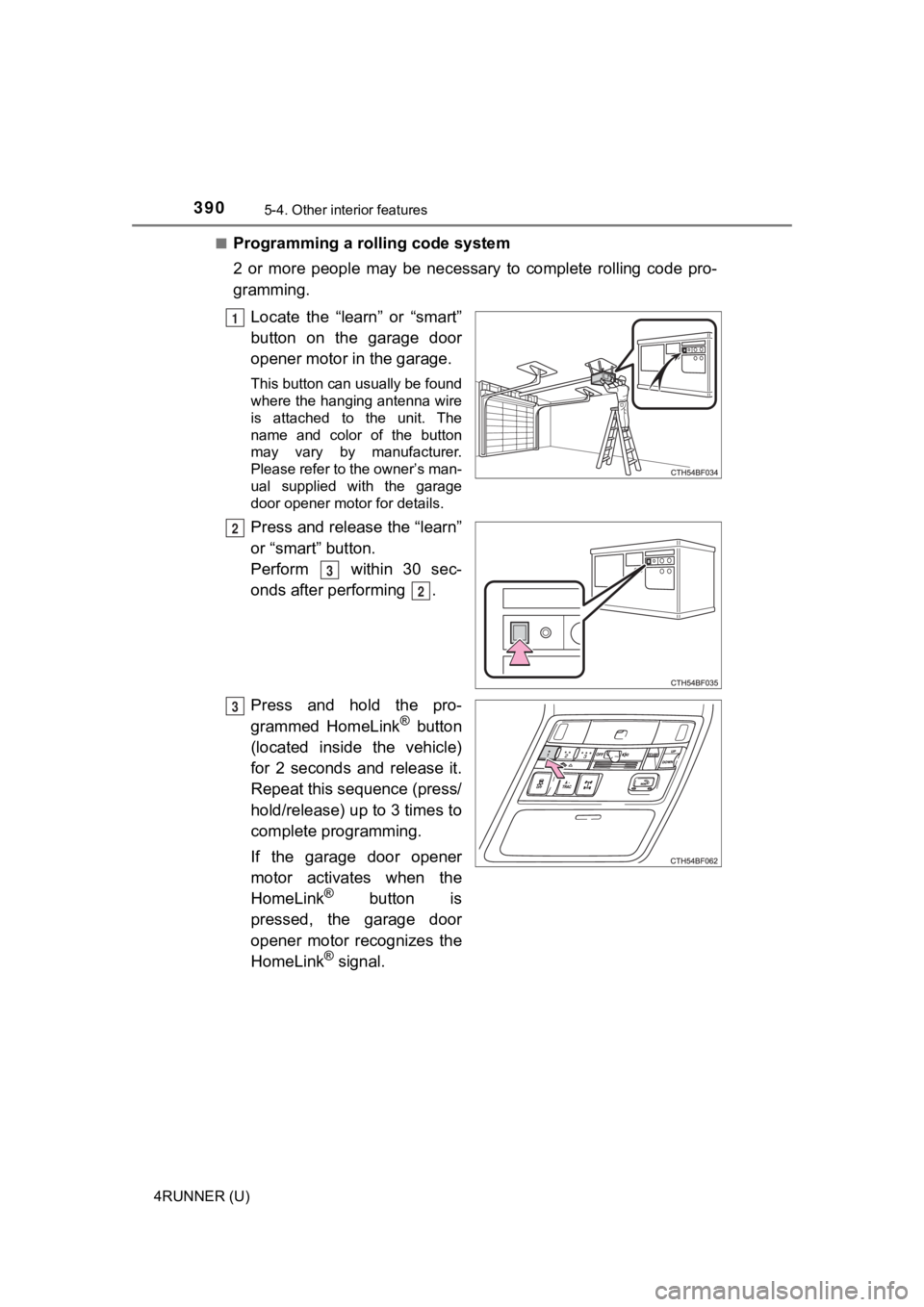 TOYOTA 4RUNNER 2023  Owners Manual 3905-4. Other interior features
4RUNNER (U)■
Programming a rolling code system
2  or  more  people  may  be  necessary  to  complete  rolling  code  pro-
gramming.
Locate  the  “learn”  or  “s