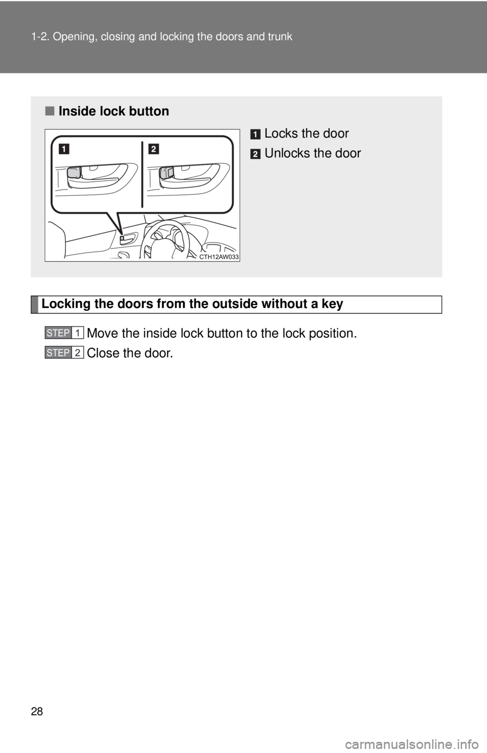 TOYOTA 86 2017  Owners Manual 281-2. Opening, closing and locking the doors and trunk
Locking the doors from the outside without a key
Move the inside lock button to the lock position.
Close the door.■ Inside lock button
Locks t