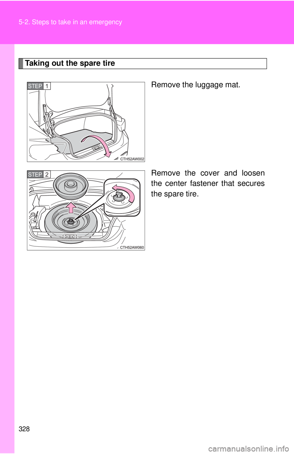 TOYOTA 86 2017  Owners Manual 3285-2. Steps to take in an emergency
Taking out the spare tire
Remove the luggage mat.
Remove the cover and loosen
the center fastener that secures
the spare tire.STEP  1 
STEP  2  