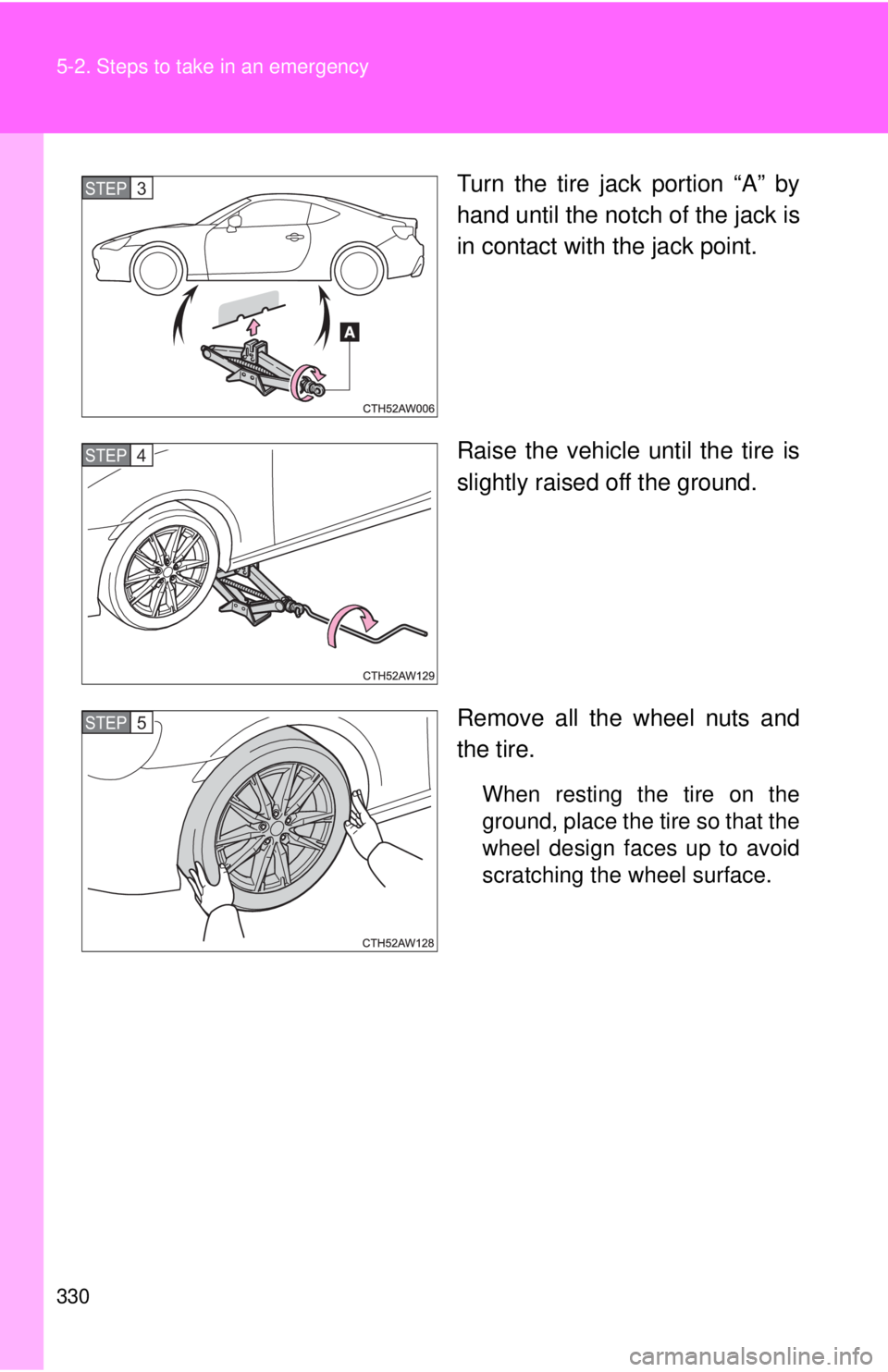 TOYOTA 86 2017  Owners Manual 3305-2. Steps to take in an emergency
Turn the tire jack portion “A” by
hand until the notch of the jack is
in contact with the jack point.
Raise the vehicle until the tire is
slightly raised off 